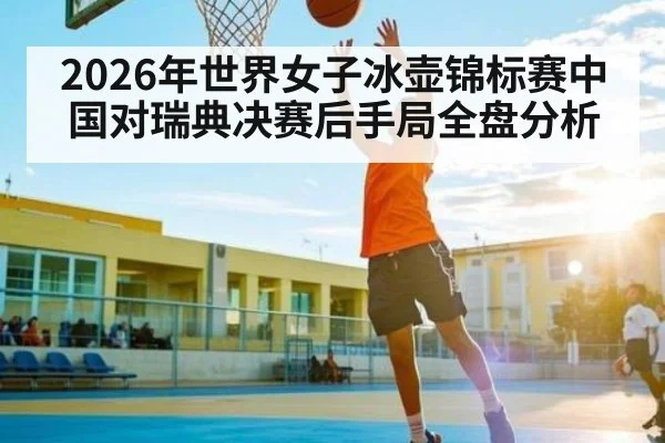2026年世界女子冰壶锦标赛中国对瑞典决赛后手局全盘分析（kaiyun）