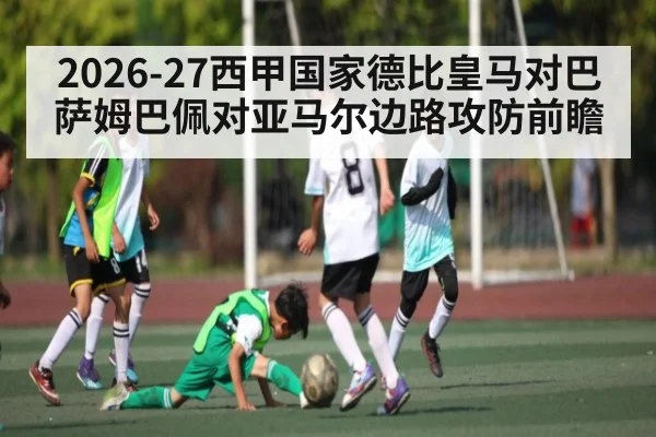2026-27西甲国家德比皇马对巴萨姆巴佩对亚马尔边路攻防前瞻 | kaiyun